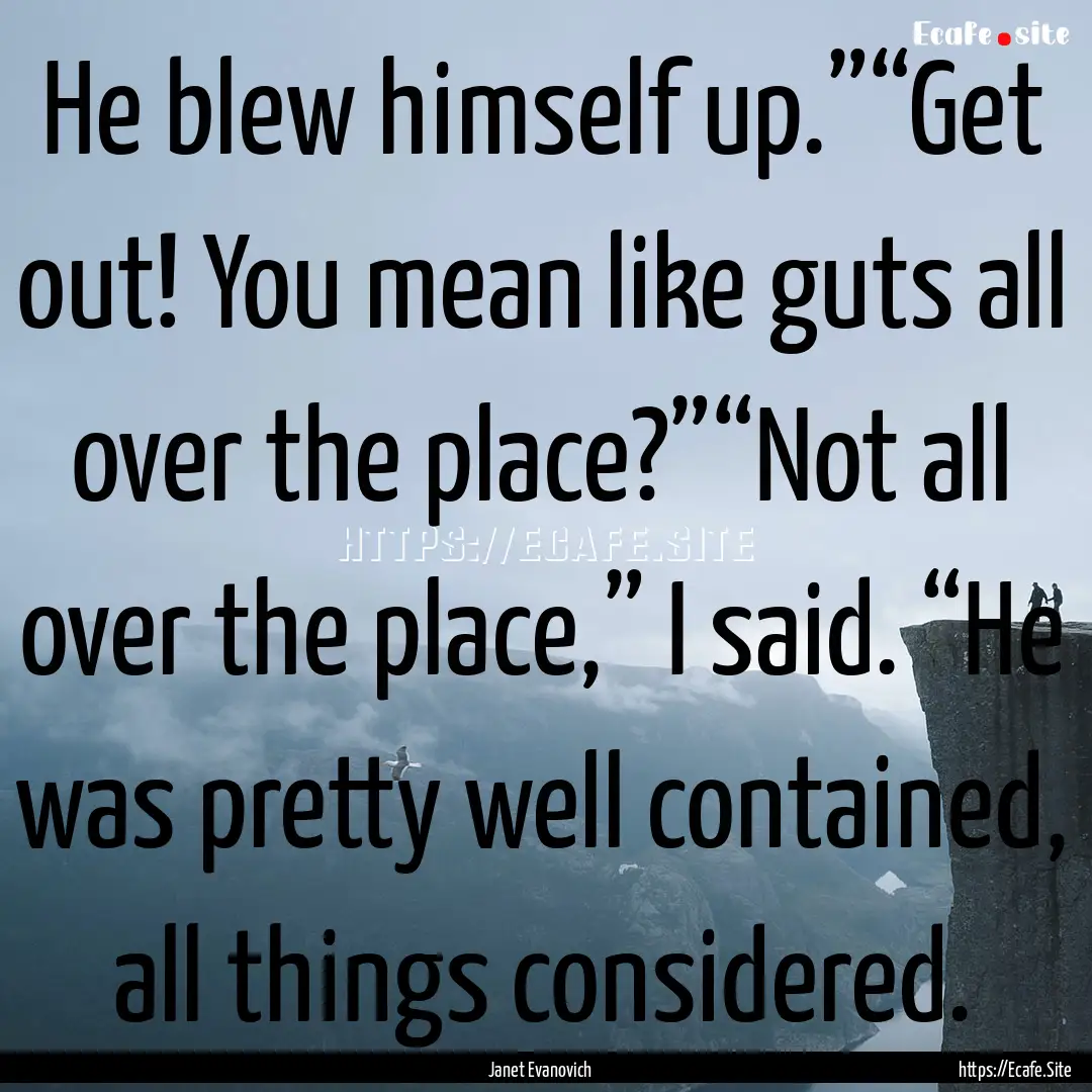 He blew himself up.”“Get out! You mean.... : Quote by Janet Evanovich