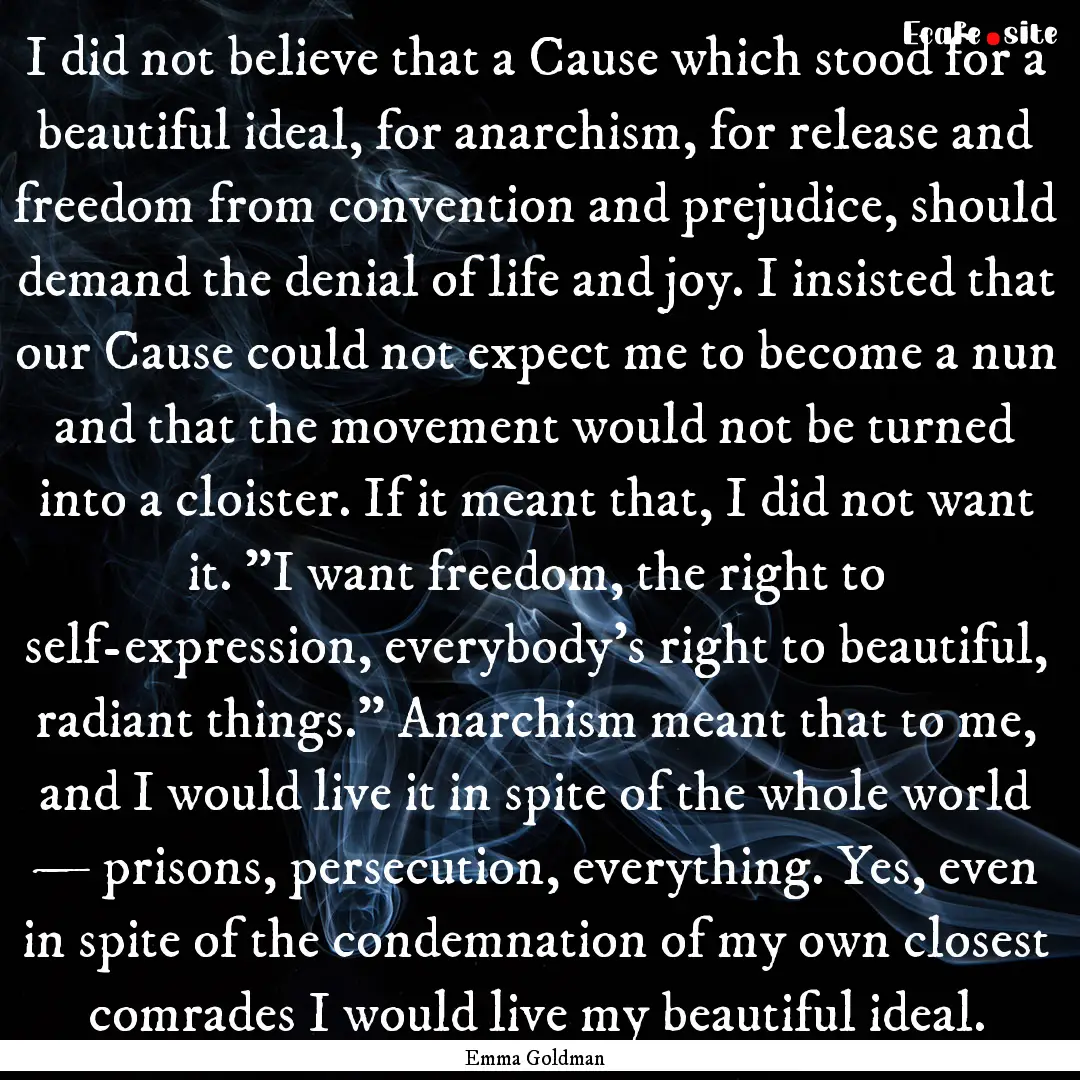 I did not believe that a Cause which stood.... : Quote by Emma Goldman