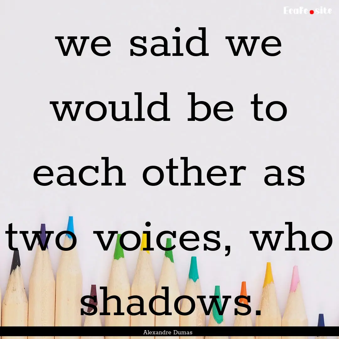 we said we would be to each other as two.... : Quote by Alexandre Dumas