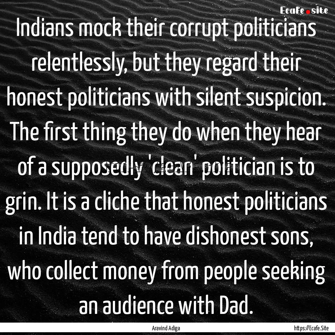 Indians mock their corrupt politicians relentlessly,.... : Quote by Aravind Adiga