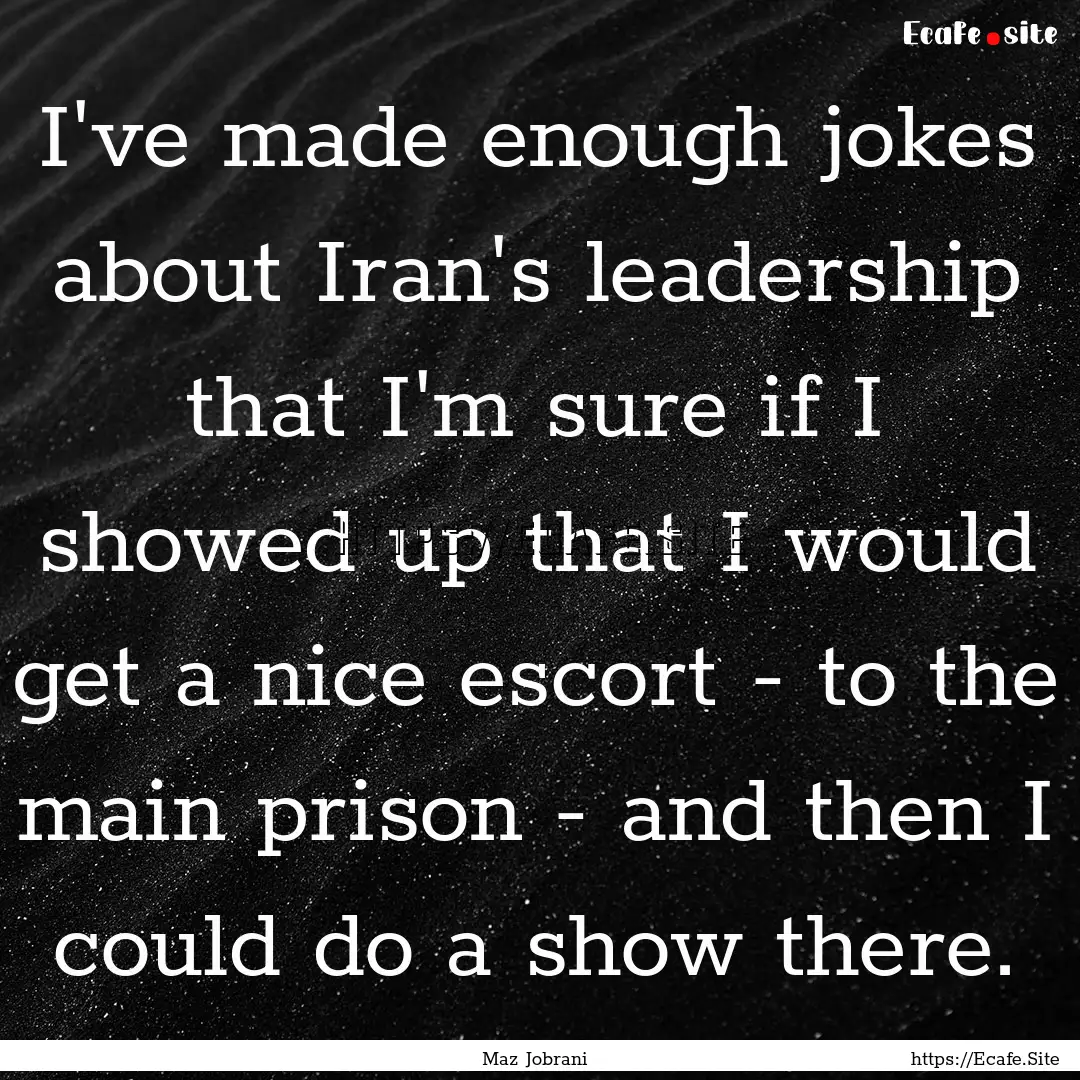 I've made enough jokes about Iran's leadership.... : Quote by Maz Jobrani