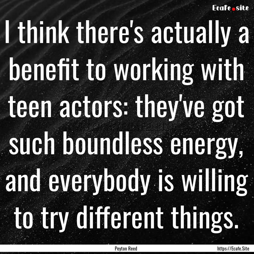 I think there's actually a benefit to working.... : Quote by Peyton Reed