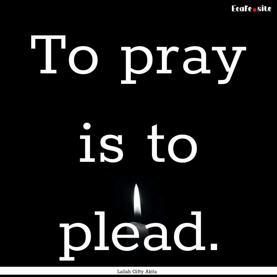 To pray is to plead. : Quote by Lailah Gifty Akita