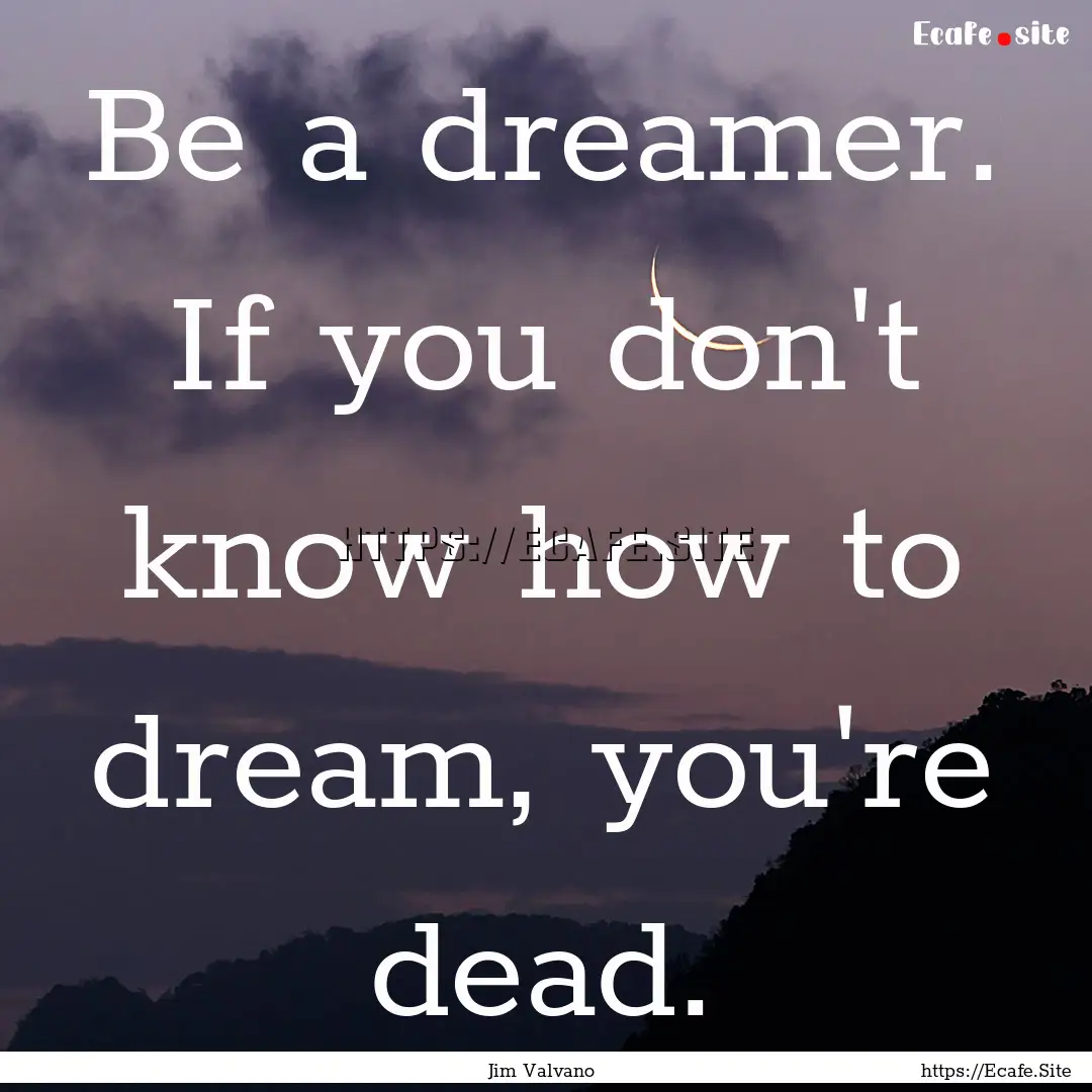 Be a dreamer. If you don't know how to dream,.... : Quote by Jim Valvano