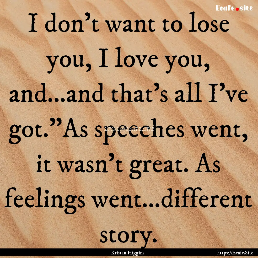 I don't want to lose you, I love you, and…and.... : Quote by Kristan Higgins