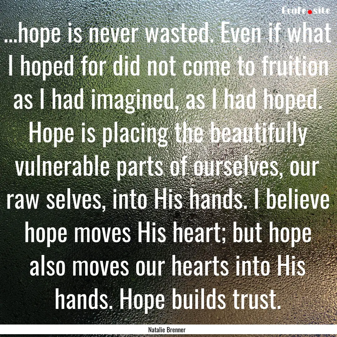 ...hope is never wasted. Even if what I hoped.... : Quote by Natalie Brenner