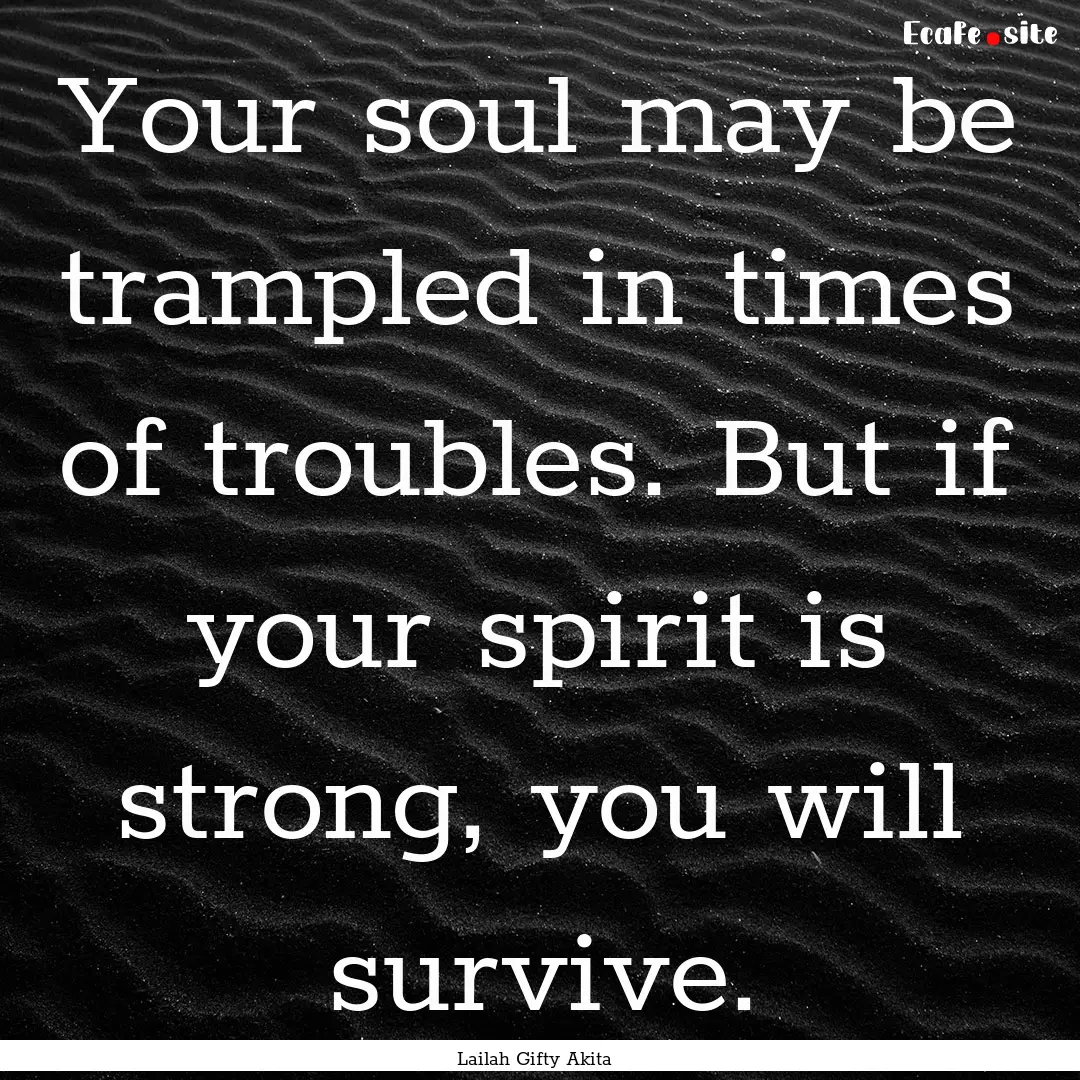 Your soul may be trampled in times of troubles..... : Quote by Lailah Gifty Akita