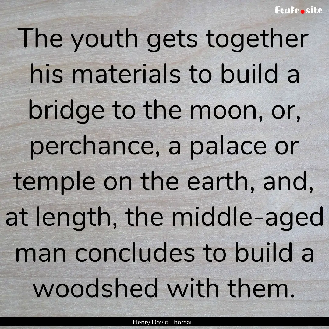 The youth gets together his materials to.... : Quote by Henry David Thoreau