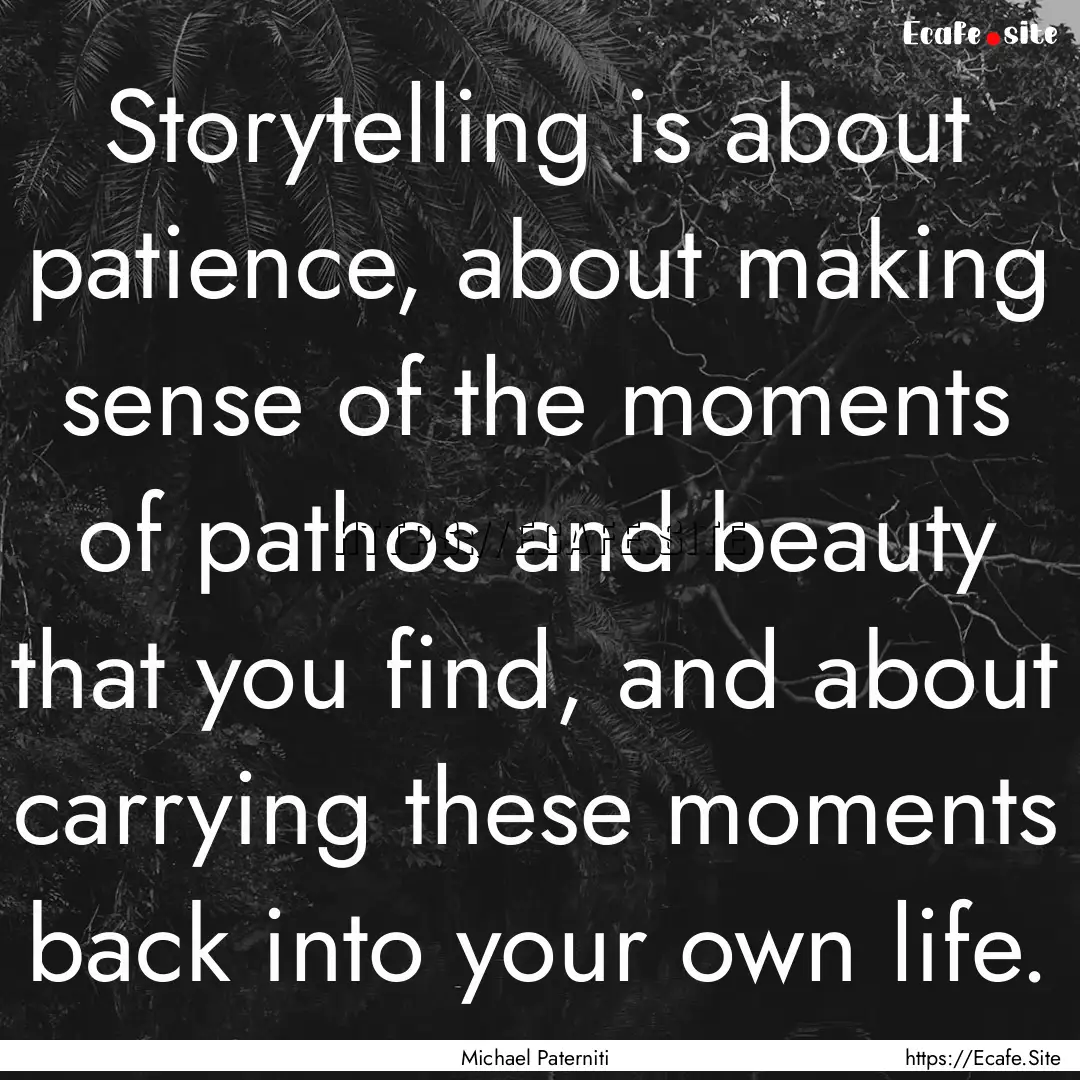 Storytelling is about patience, about making.... : Quote by Michael Paterniti