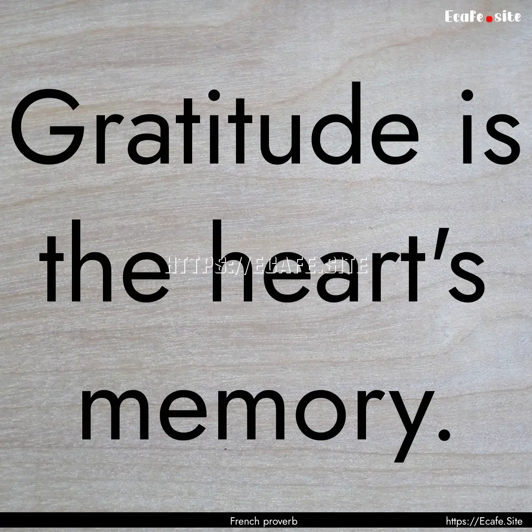 Gratitude is the heart's memory. : Quote by French proverb