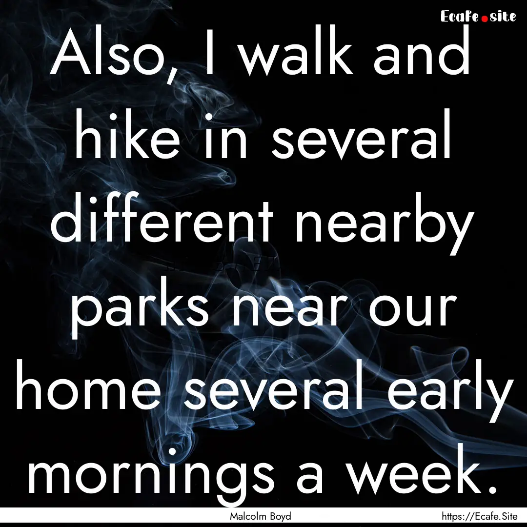 Also, I walk and hike in several different.... : Quote by Malcolm Boyd