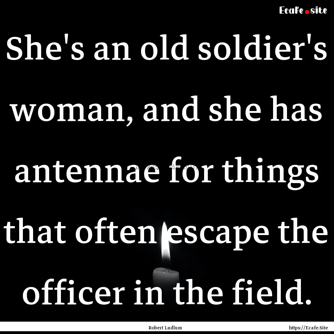 She's an old soldier's woman, and she has.... : Quote by Robert Ludlum