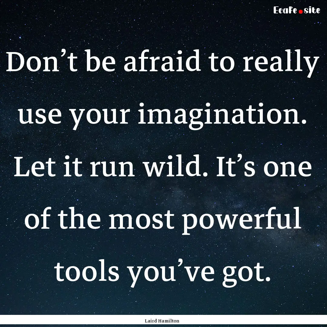 Don’t be afraid to really use your imagination..... : Quote by Laird Hamilton