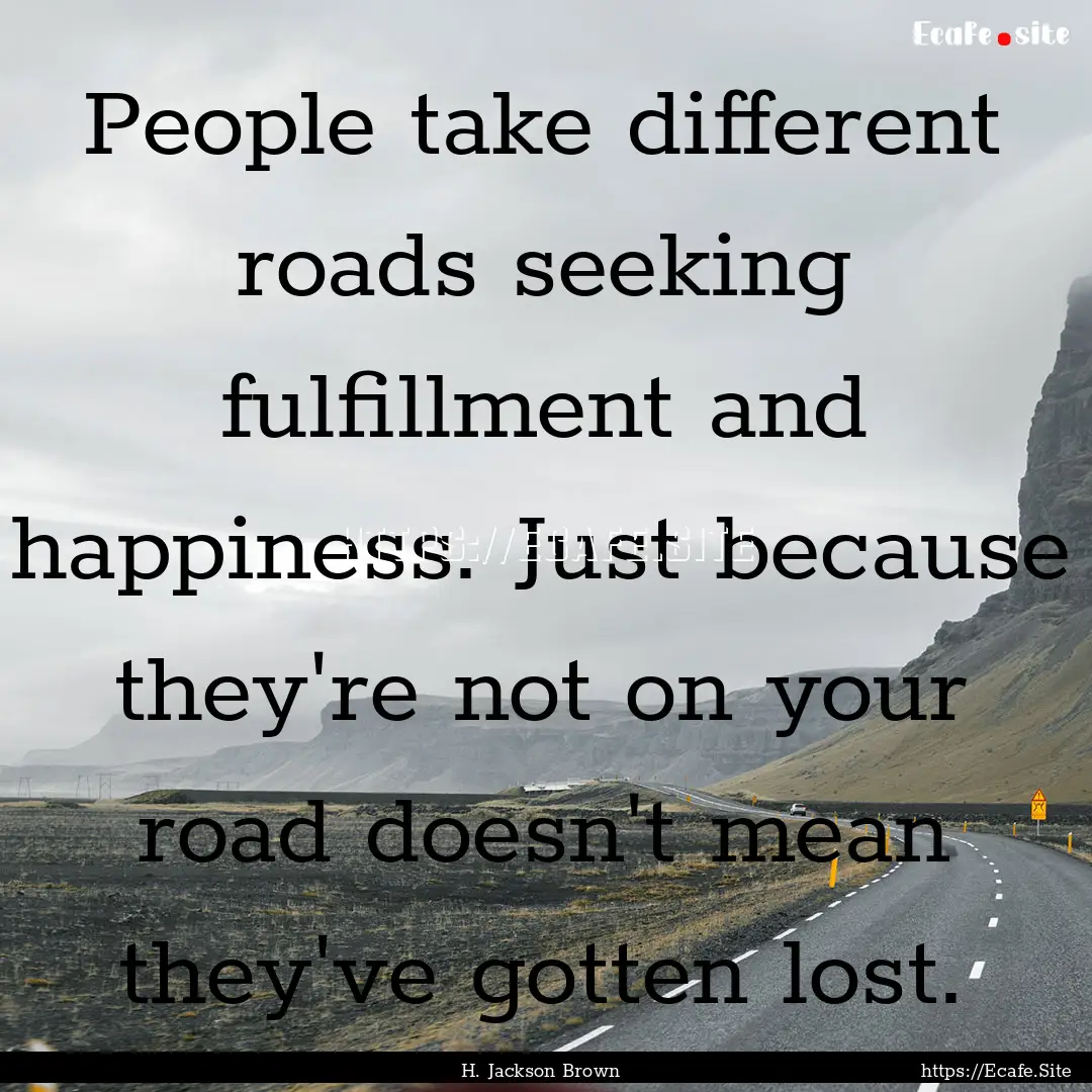 People take different roads seeking fulfillment.... : Quote by H. Jackson Brown