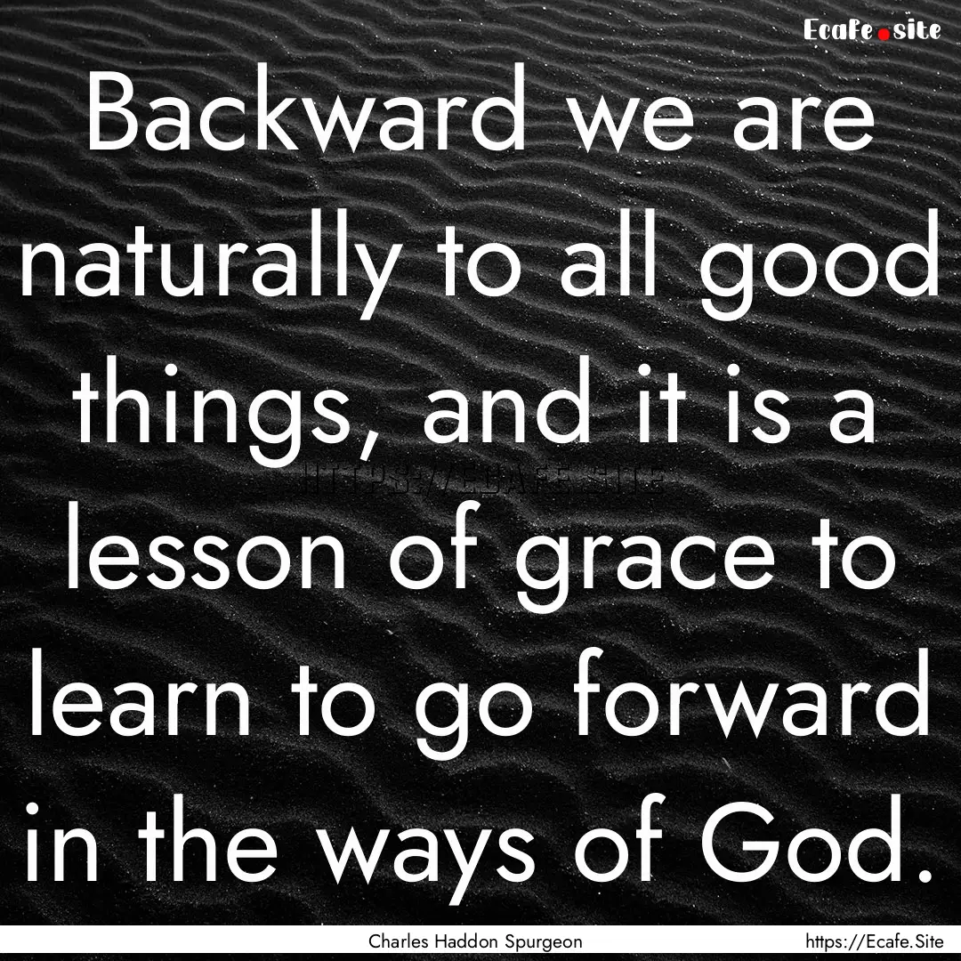 Backward we are naturally to all good things,.... : Quote by Charles Haddon Spurgeon