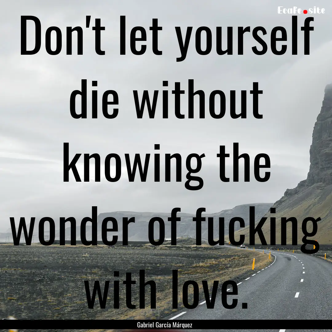 Don't let yourself die without knowing the.... : Quote by Gabriel García Márquez