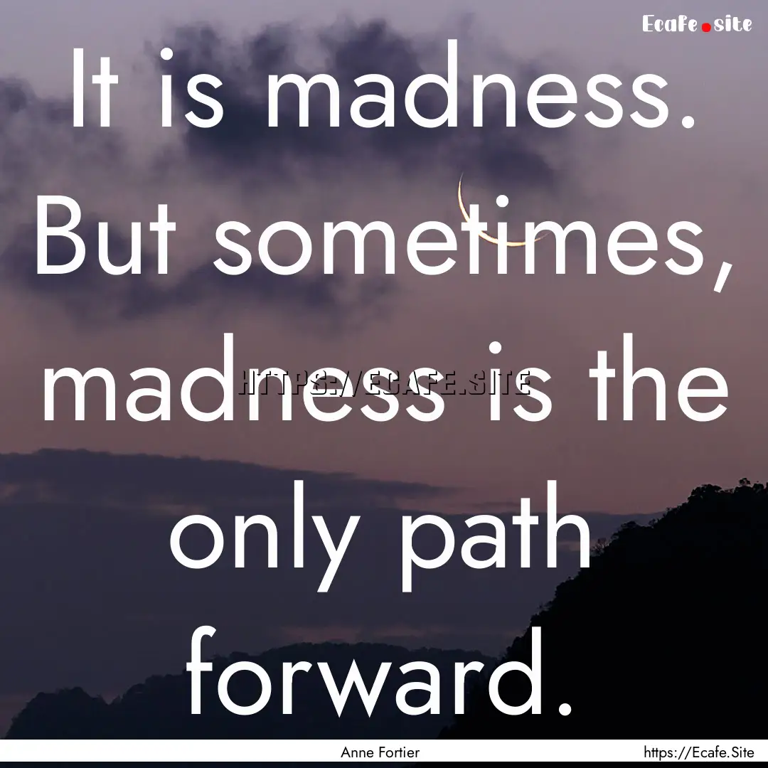 It is madness. But sometimes, madness is.... : Quote by Anne Fortier