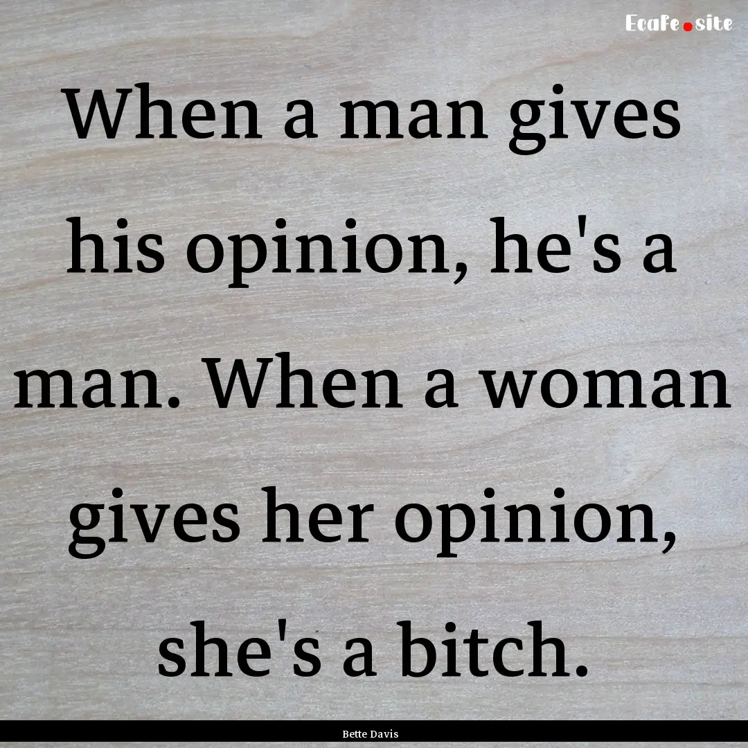 When a man gives his opinion, he's a man..... : Quote by Bette Davis