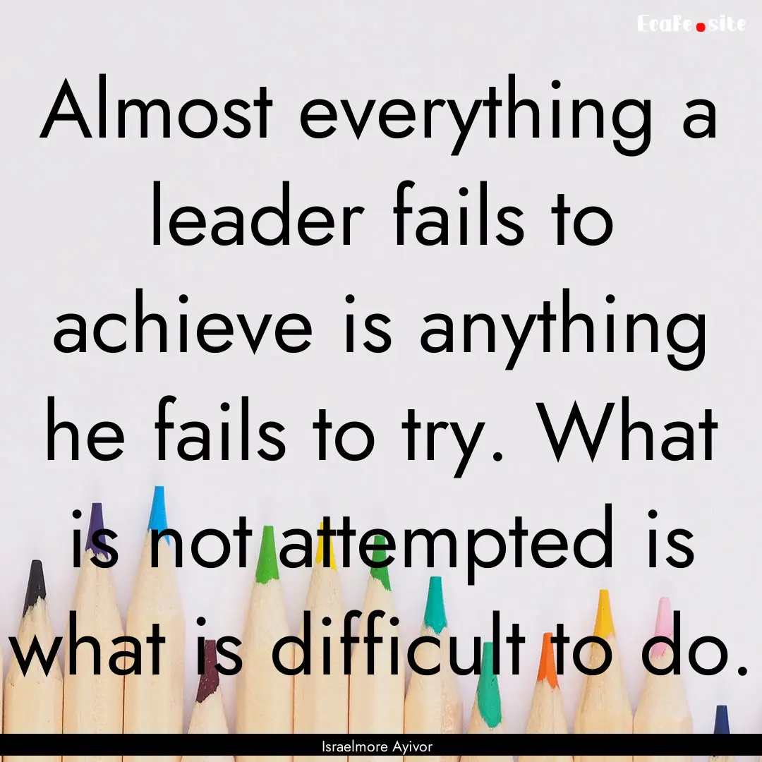 Almost everything a leader fails to achieve.... : Quote by Israelmore Ayivor