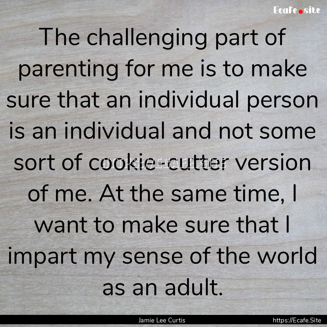 The challenging part of parenting for me.... : Quote by Jamie Lee Curtis