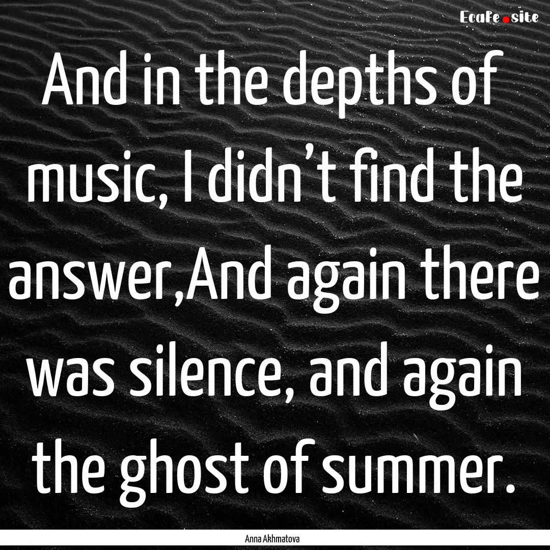 And in the depths of music, I didn’t find.... : Quote by Anna Akhmatova