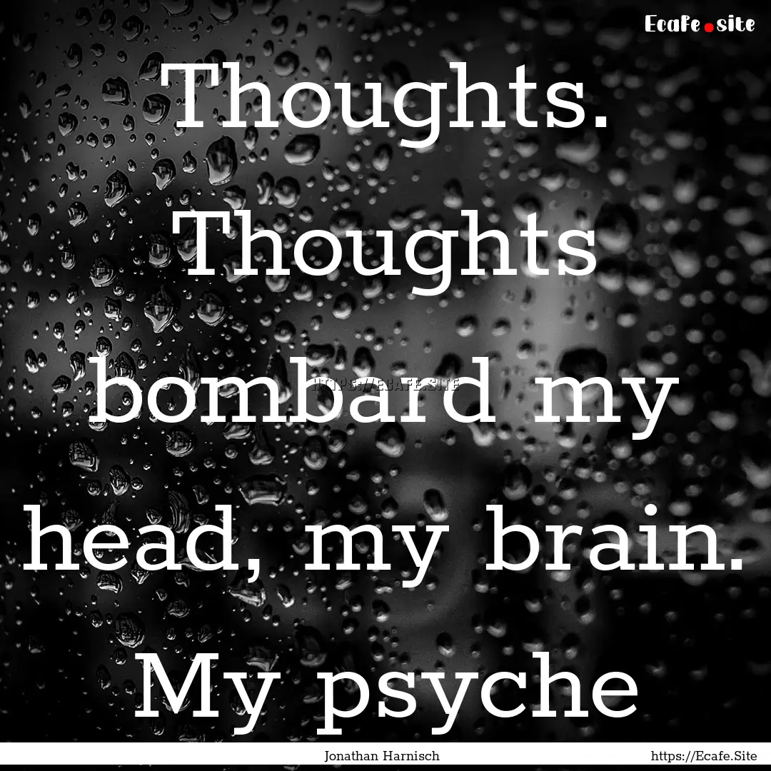 Thoughts. Thoughts bombard my head, my brain..... : Quote by Jonathan Harnisch