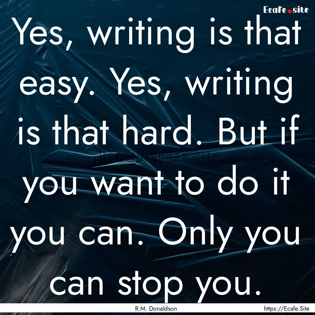 Yes, writing is that easy. Yes, writing is.... : Quote by R.M. Donaldson