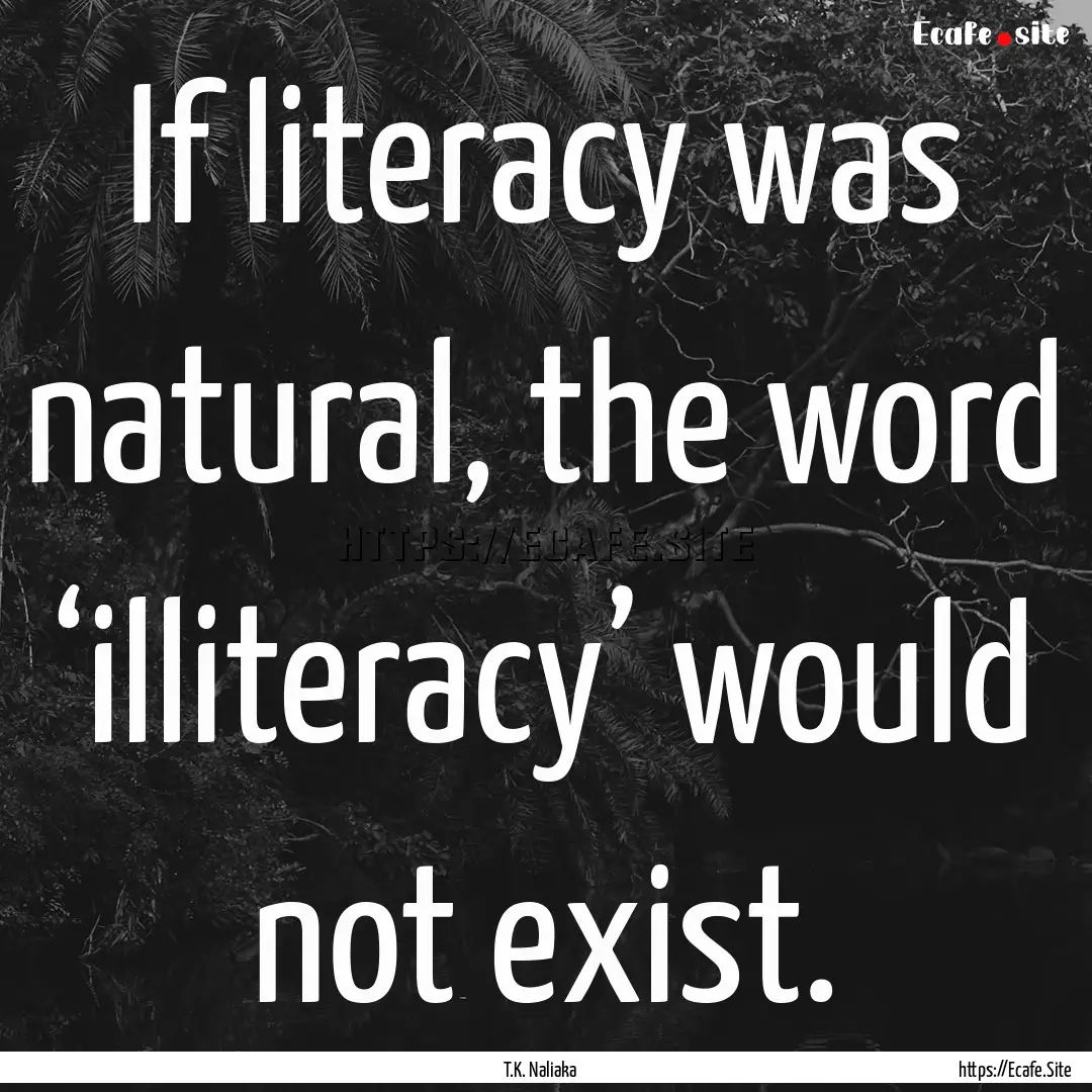 If literacy was natural, the word ‘illiteracy’.... : Quote by T.K. Naliaka