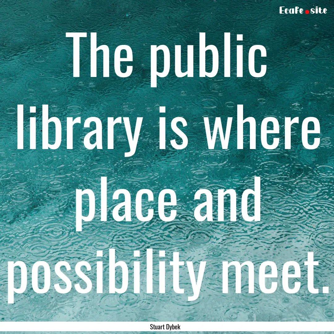 The public library is where place and possibility.... : Quote by Stuart Dybek