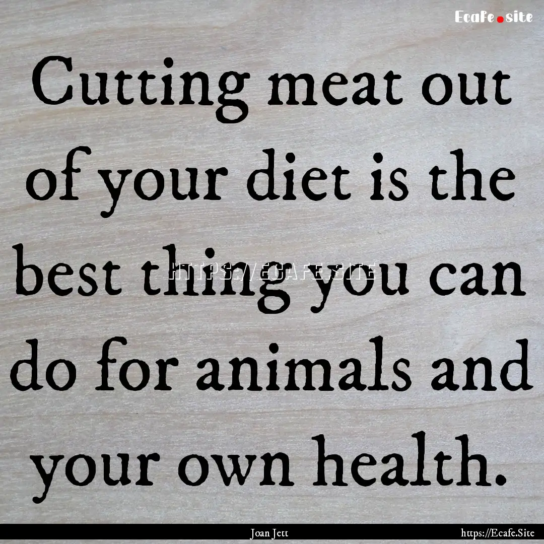 Cutting meat out of your diet is the best.... : Quote by Joan Jett