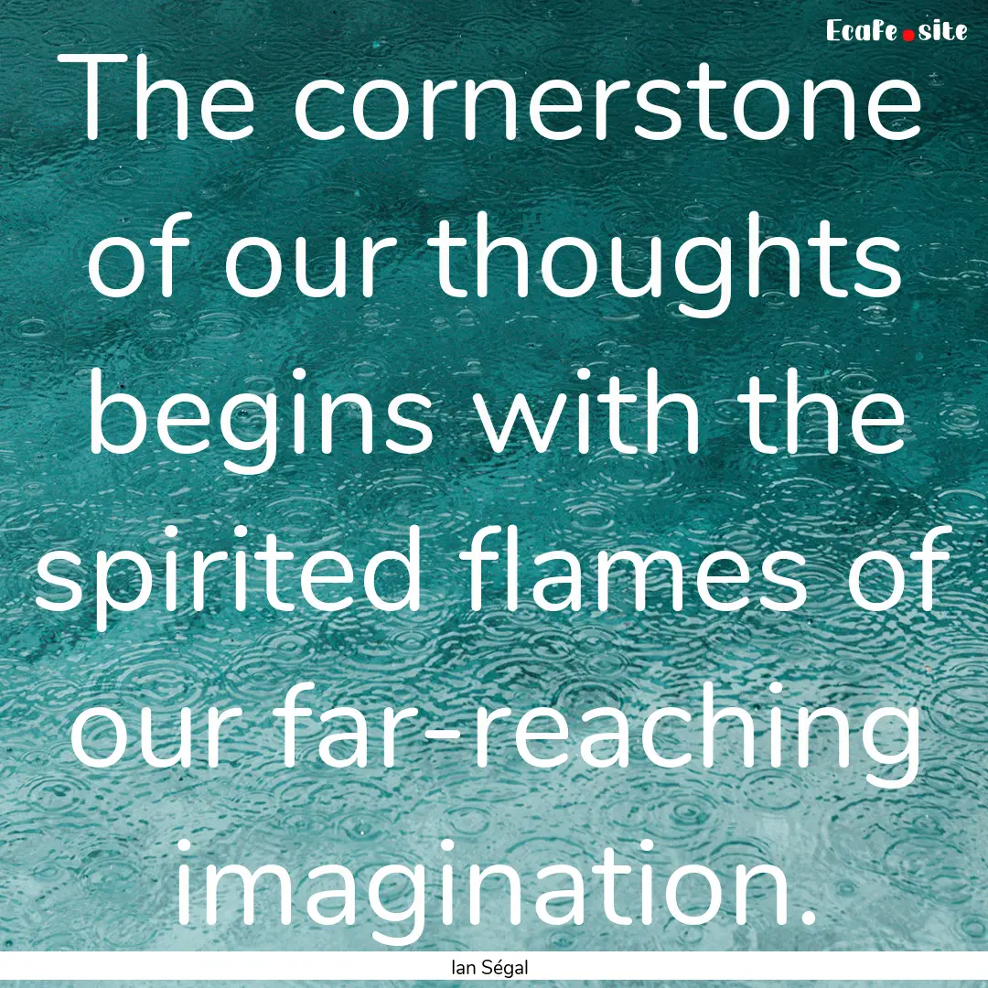 The cornerstone of our thoughts begins with.... : Quote by Ian Ségal