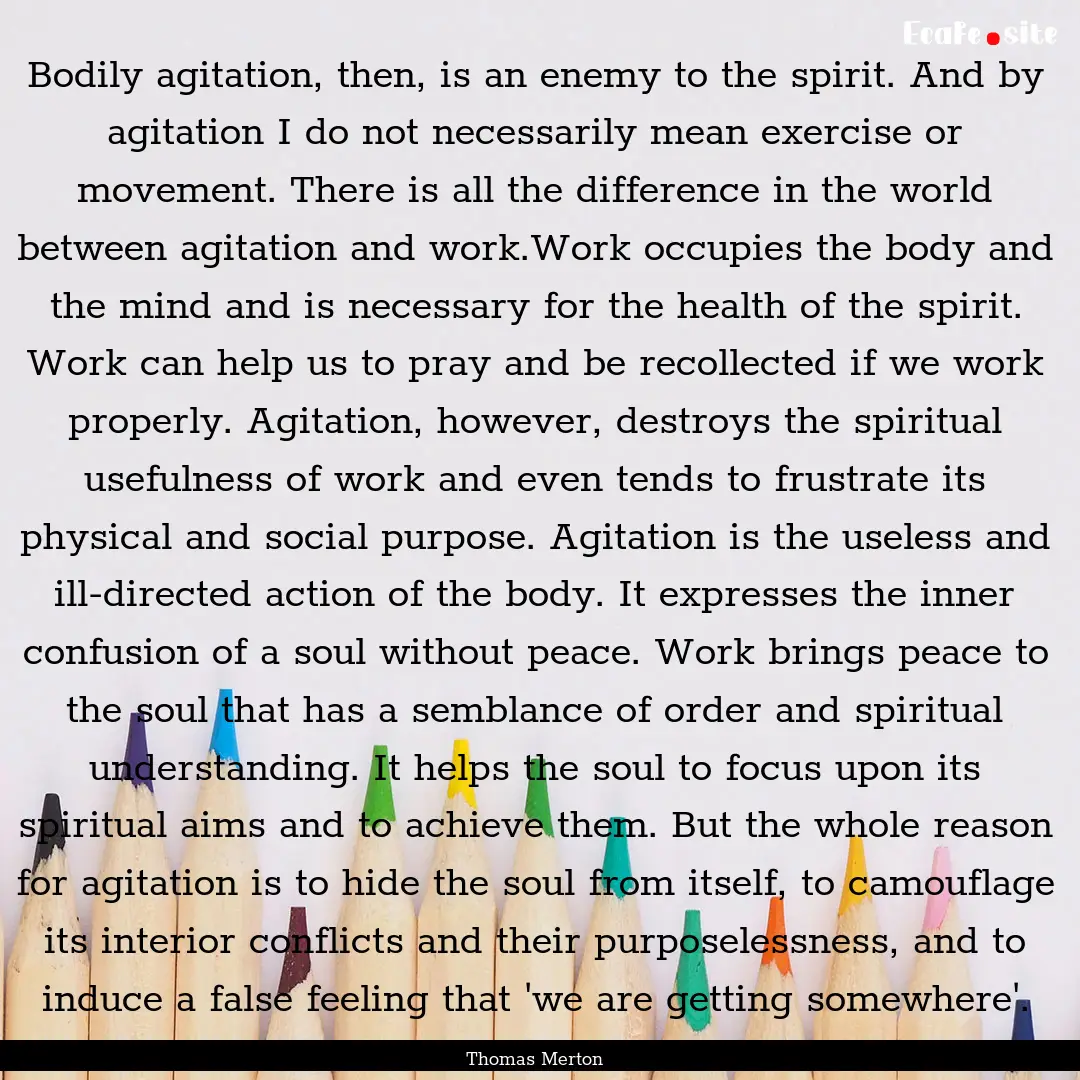 Bodily agitation, then, is an enemy to the.... : Quote by Thomas Merton