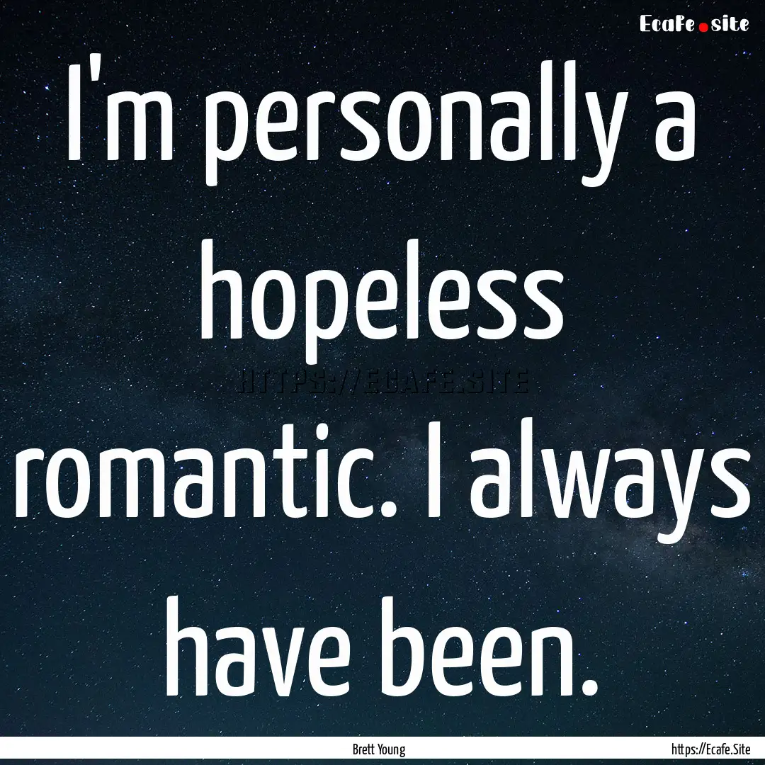 I'm personally a hopeless romantic. I always.... : Quote by Brett Young