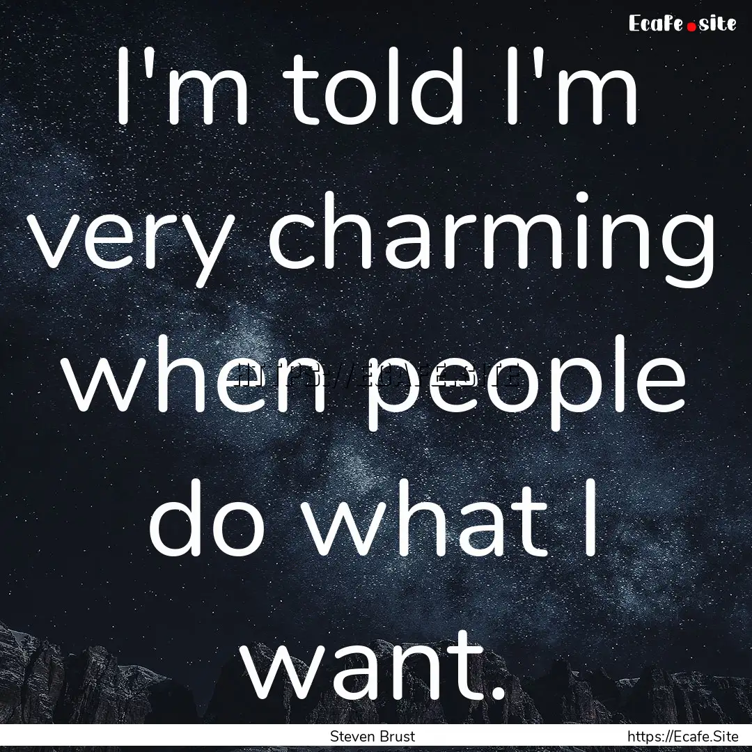 I'm told I'm very charming when people do.... : Quote by Steven Brust