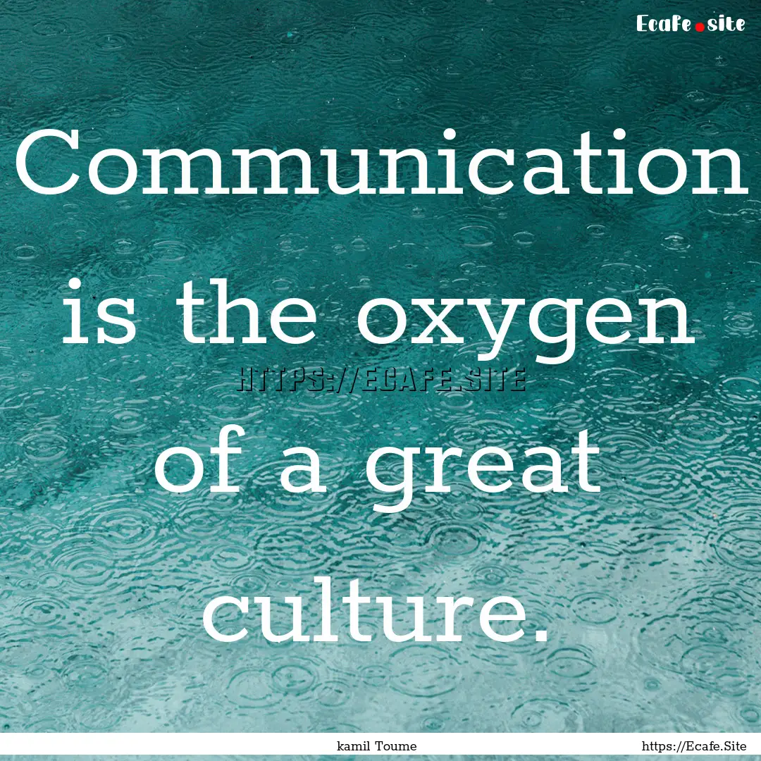 Communication is the oxygen of a great culture..... : Quote by kamil Toume