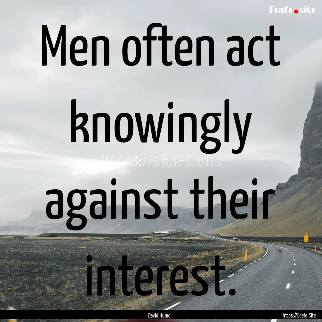 Men often act knowingly against their interest..... : Quote by David Hume