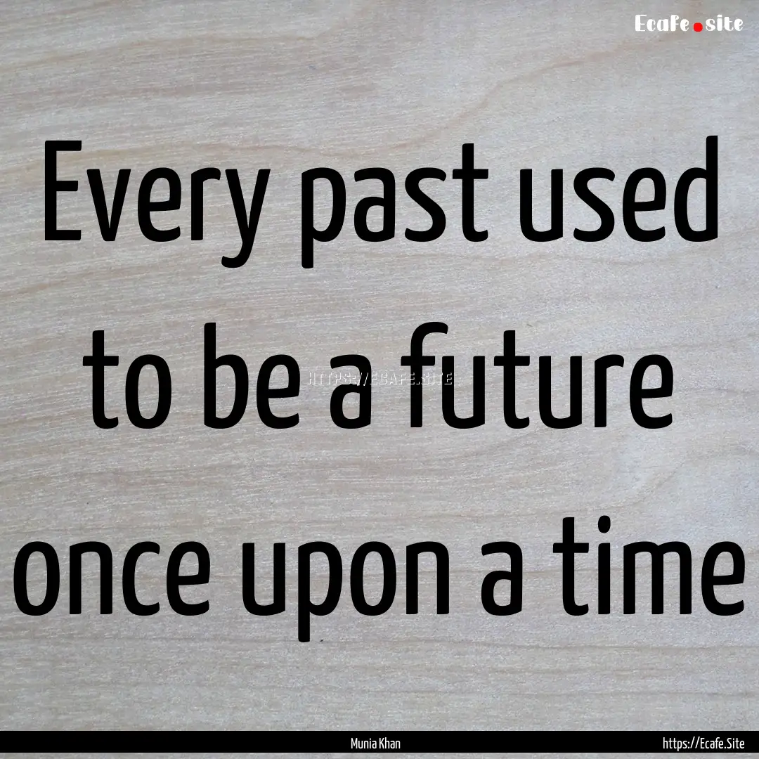 Every past used to be a future once upon.... : Quote by Munia Khan