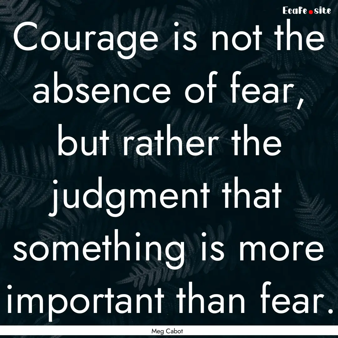 Courage is not the absence of fear, but rather.... : Quote by Meg Cabot