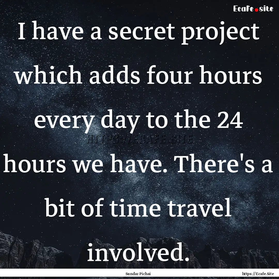 I have a secret project which adds four hours.... : Quote by Sundar Pichai