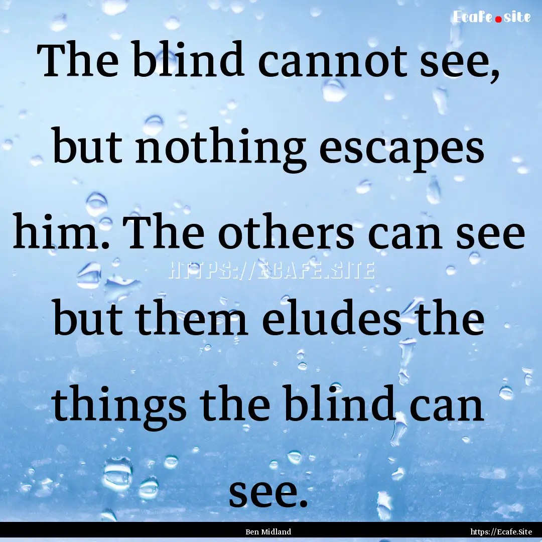 The blind cannot see, but nothing escapes.... : Quote by Ben Midland