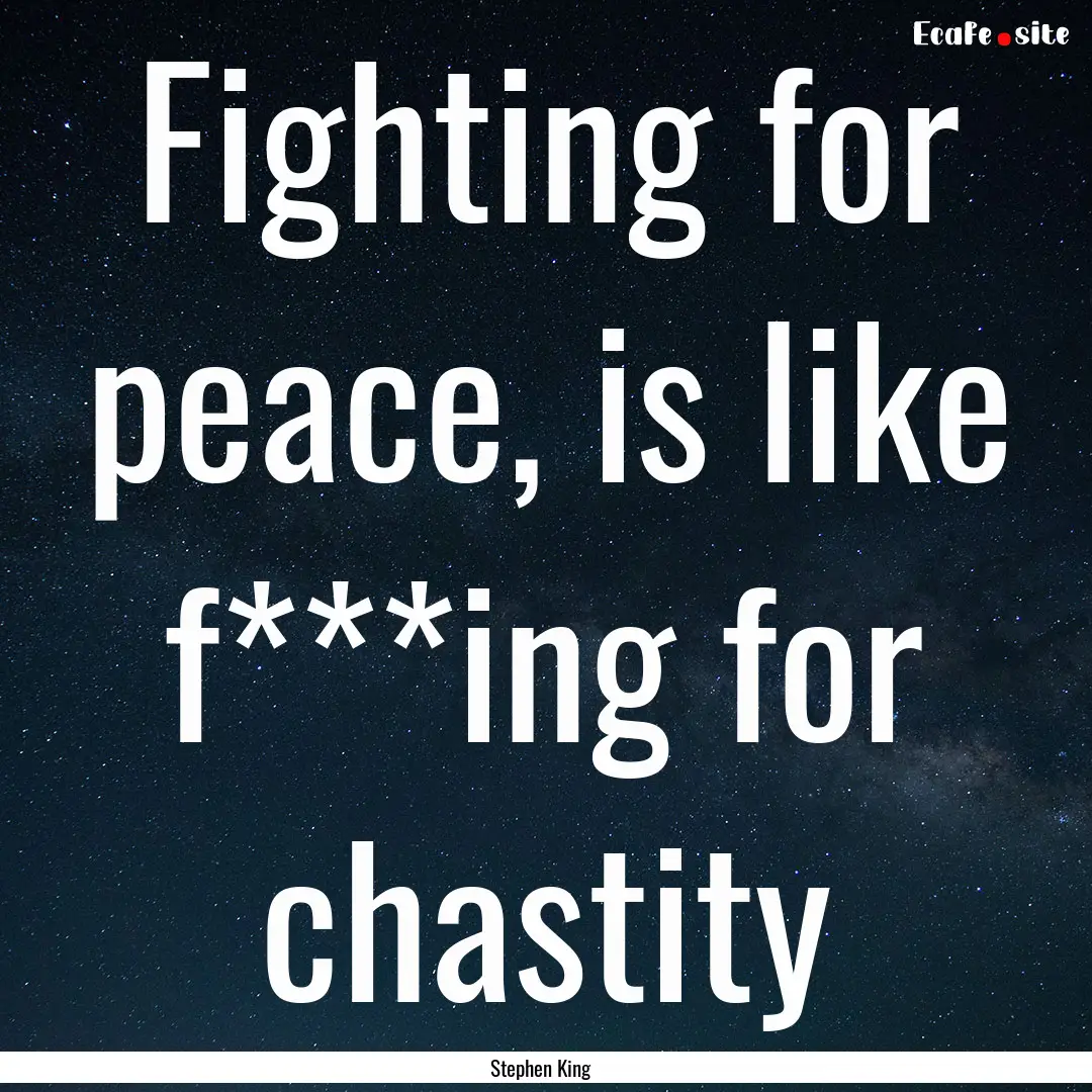 Fighting for peace, is like f***ing for chastity.... : Quote by Stephen King