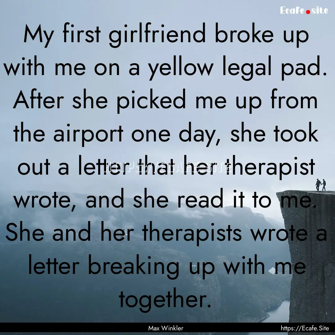 My first girlfriend broke up with me on a.... : Quote by Max Winkler