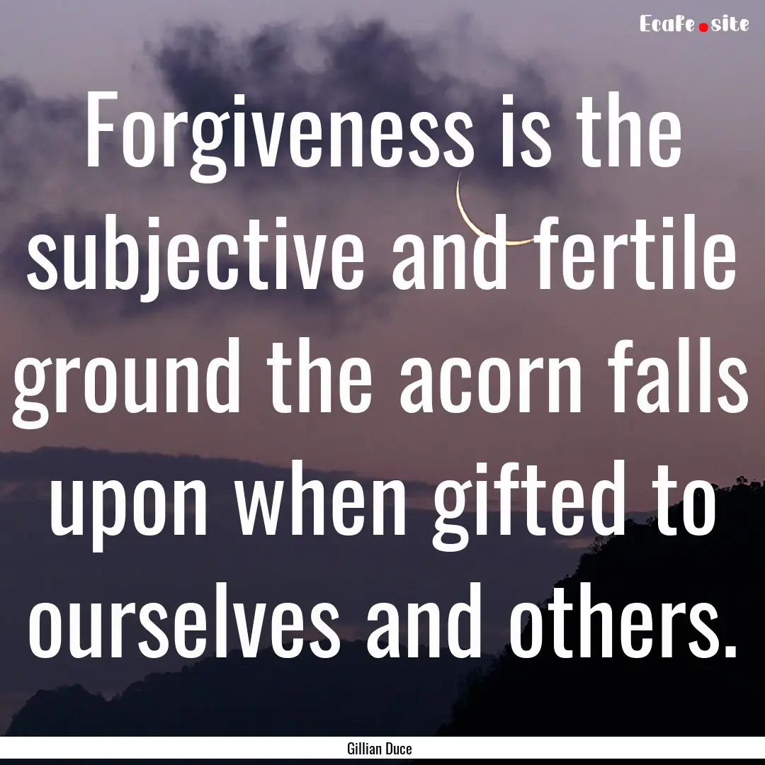 Forgiveness is the subjective and fertile.... : Quote by Gillian Duce