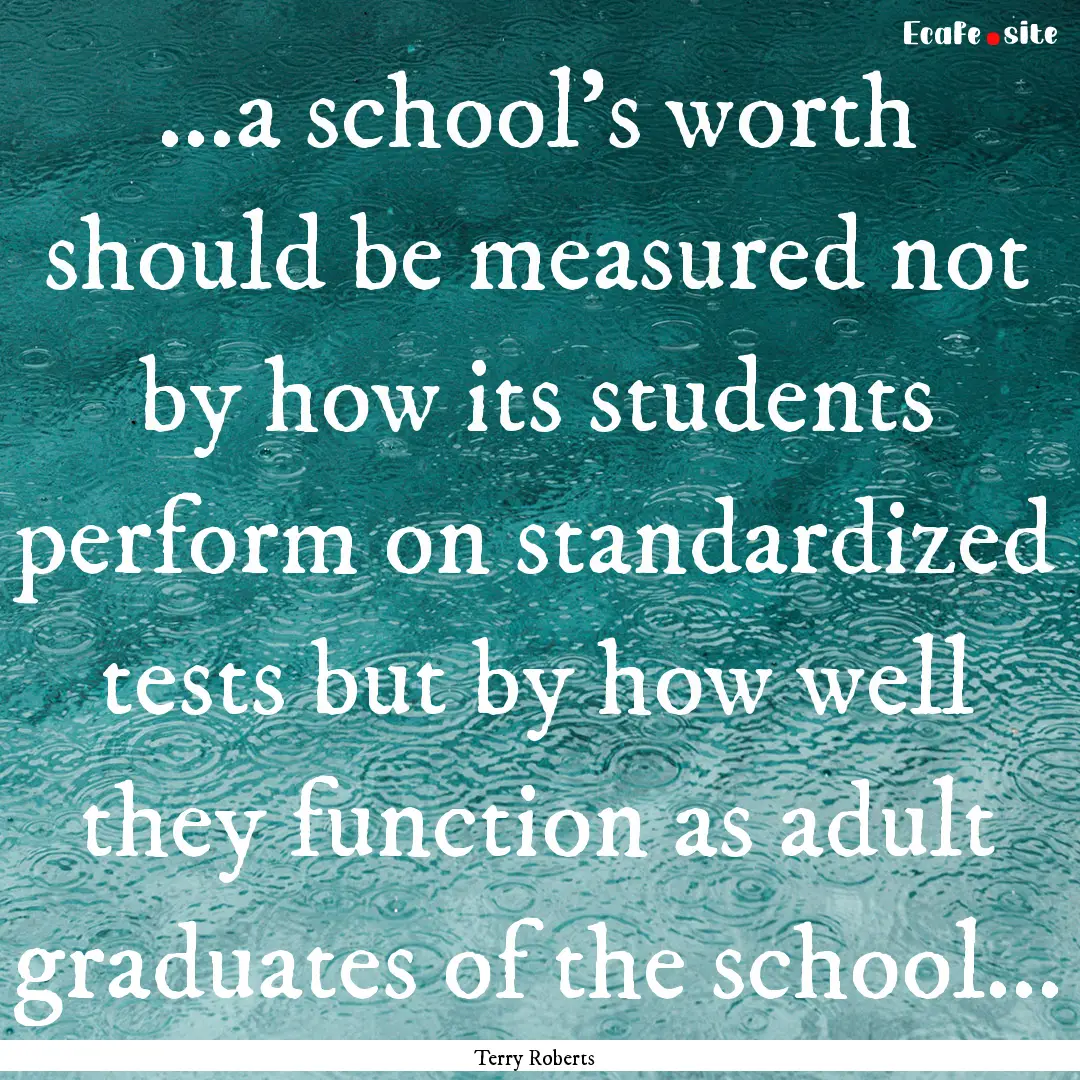 ...a school's worth should be measured not.... : Quote by Terry Roberts