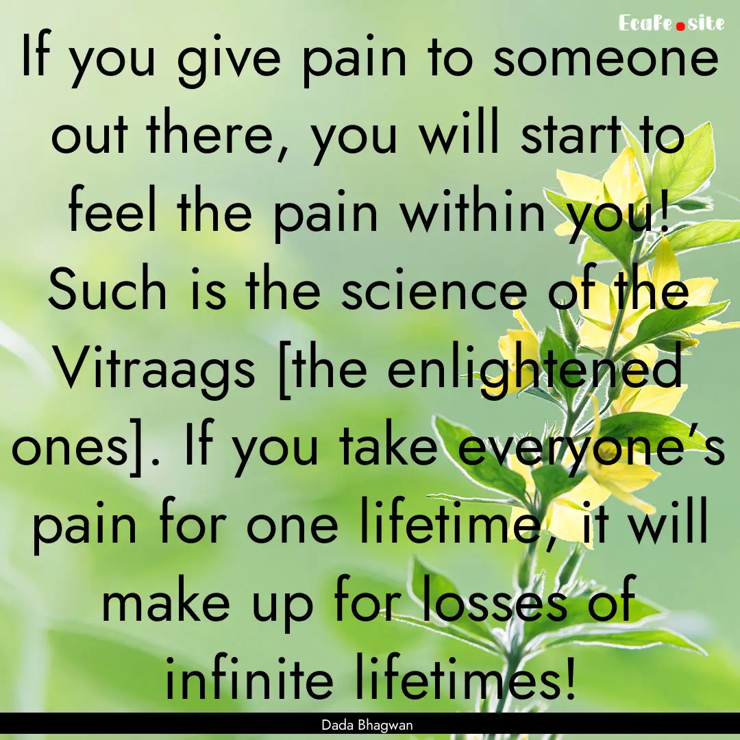 If you give pain to someone out there, you.... : Quote by Dada Bhagwan