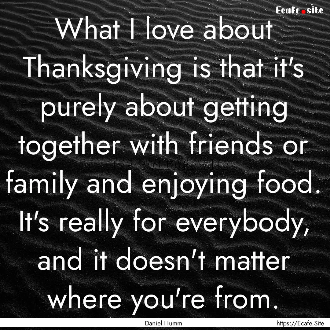 What I love about Thanksgiving is that it's.... : Quote by Daniel Humm