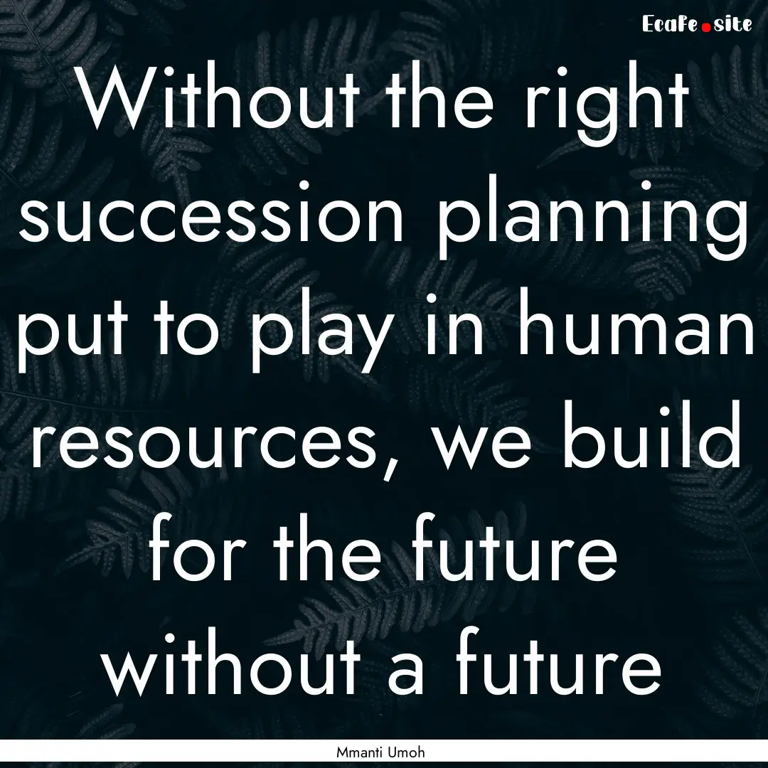 Without the right succession planning put.... : Quote by Mmanti Umoh