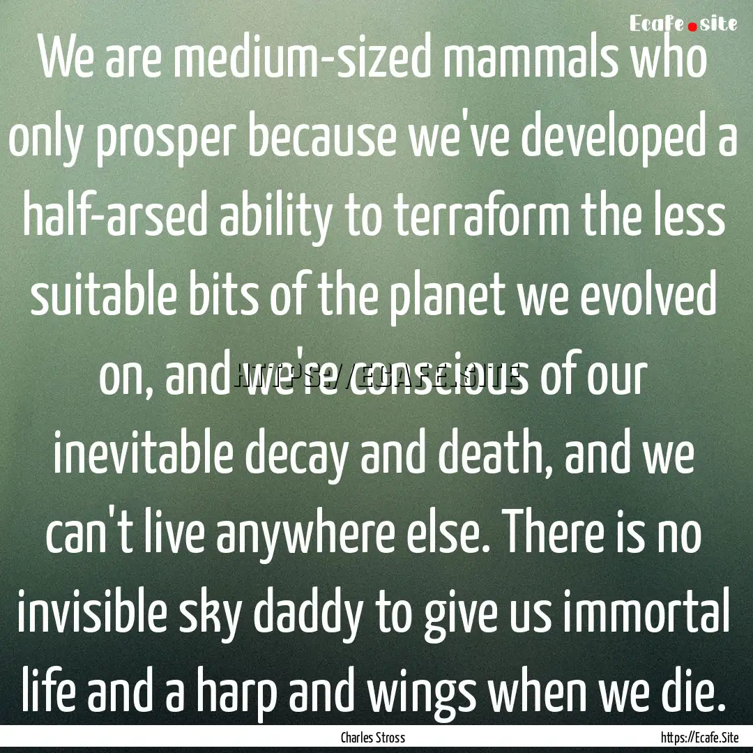 We are medium-sized mammals who only prosper.... : Quote by Charles Stross