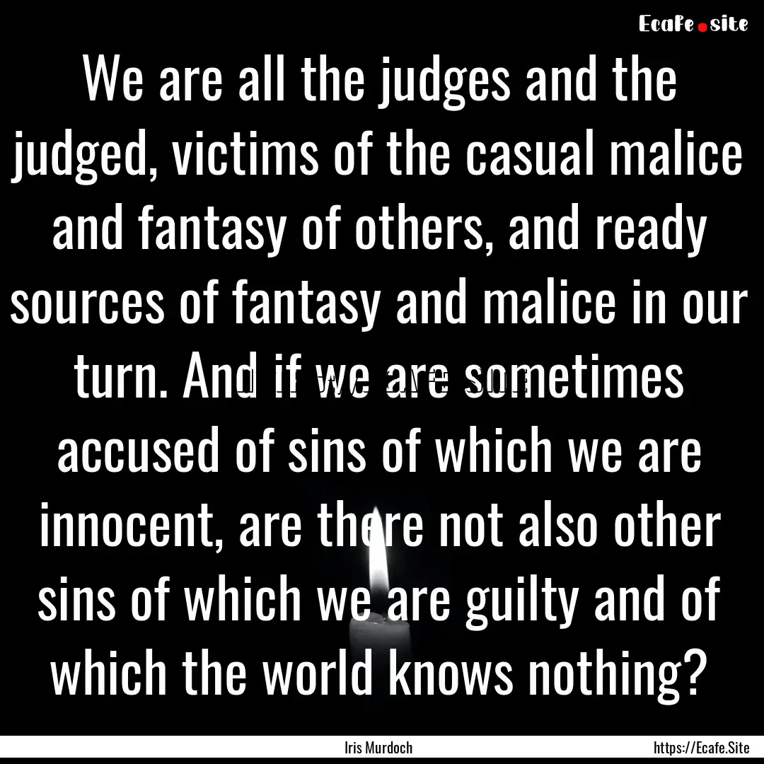 We are all the judges and the judged, victims.... : Quote by Iris Murdoch