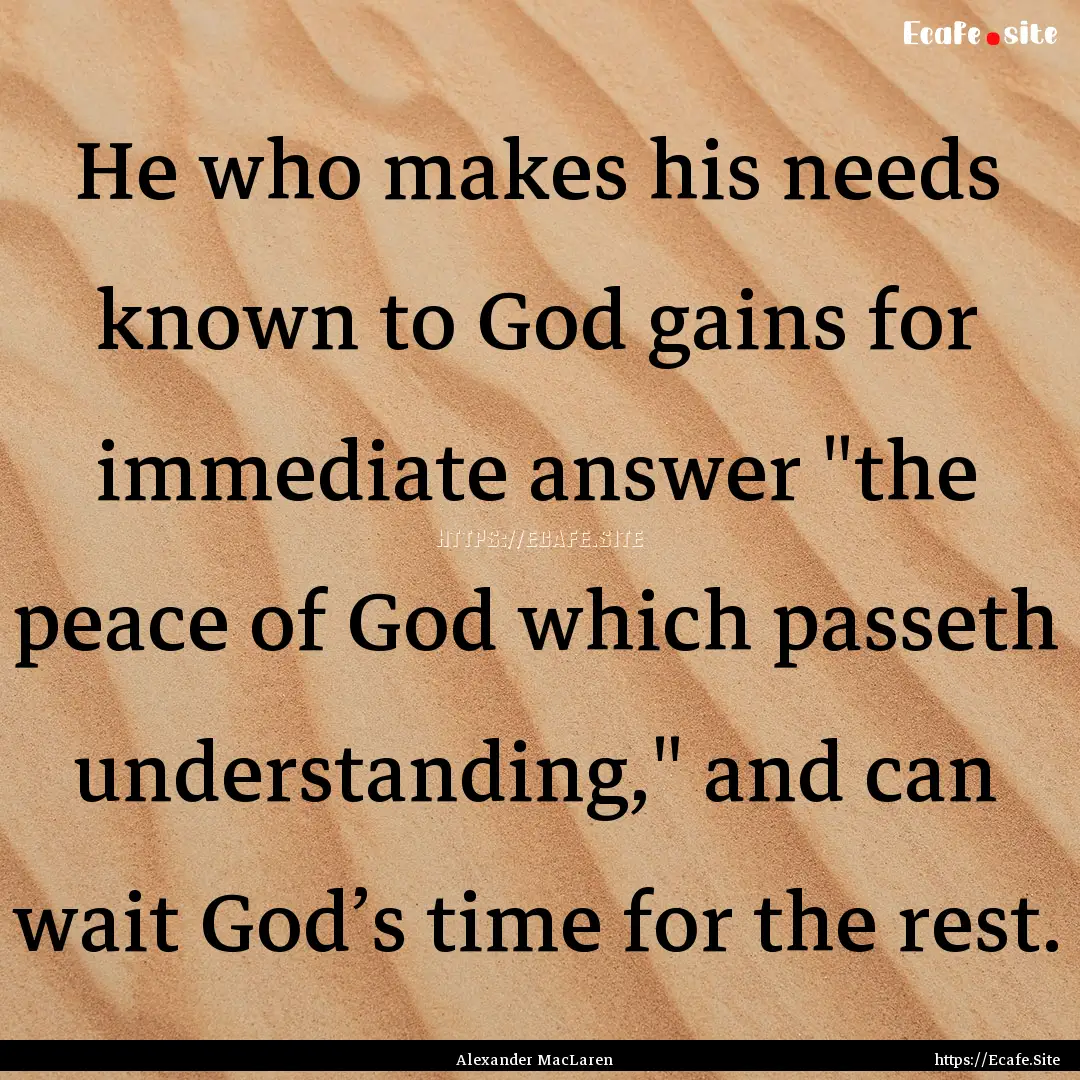 He who makes his needs known to God gains.... : Quote by Alexander MacLaren